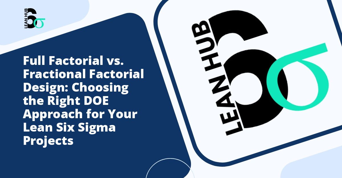 Full Factorial vs. Fractional Factorial Design: Choosing the Right DOE Approach for Your Lean Six Sigma Projects