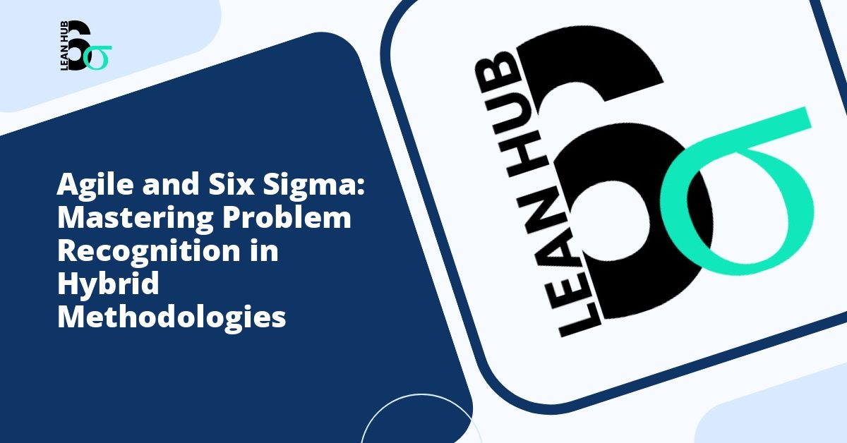 Agile and Six Sigma: Mastering Problem Recognition in Hybrid Methodologies