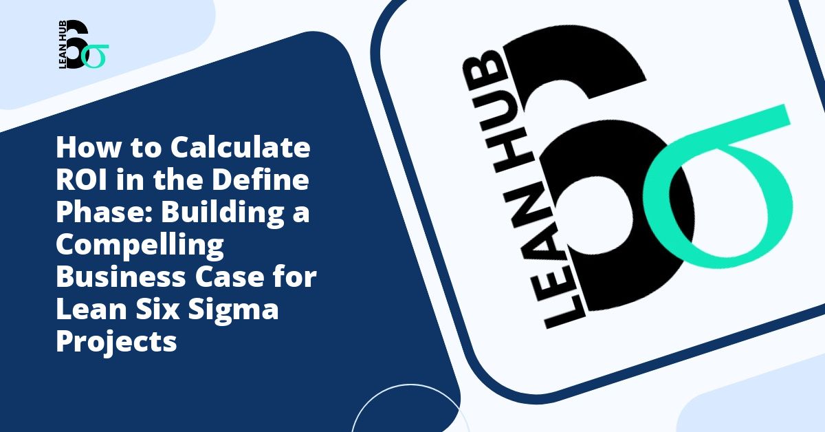 How to Calculate ROI in the Define Phase: Building a Compelling Business Case for Lean Six Sigma Projects