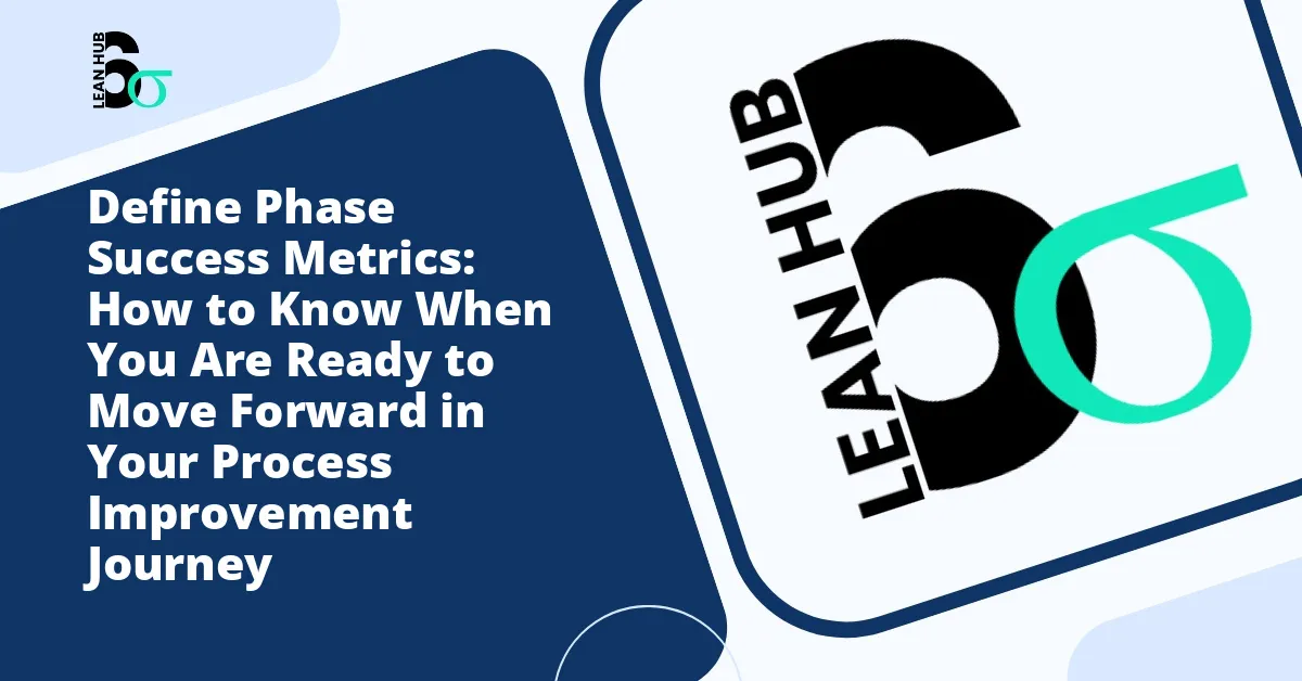 Define Phase Success Metrics: How to Know When You Are Ready to Move Forward in Your Process Improvement Journey