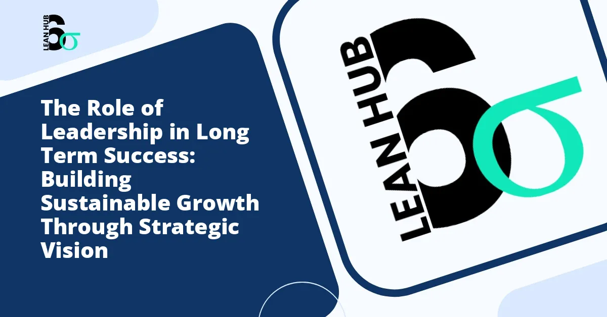 The Role of Leadership in Long Term Success: Building Sustainable Growth Through Strategic Vision